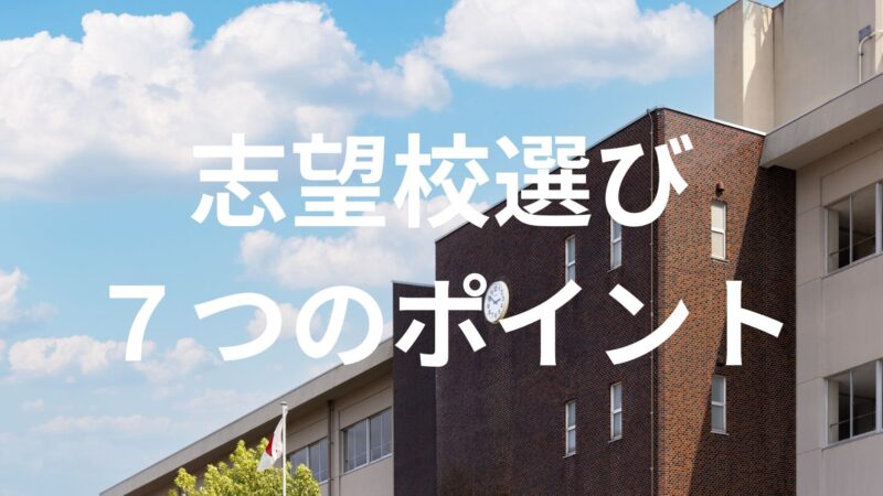 【志望校選びの７つのポイント】体験談を交えて詳しく解説！ 